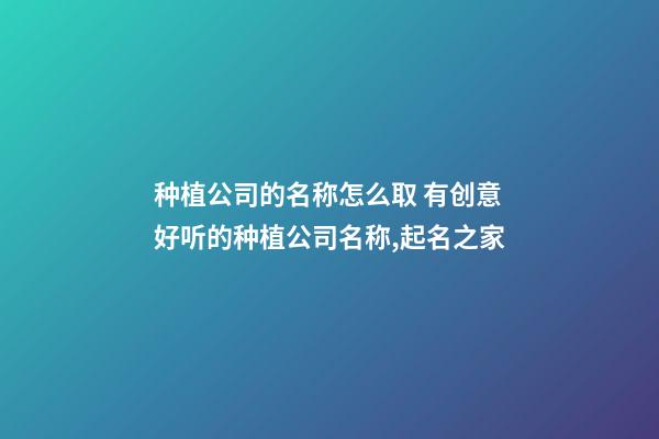 种植公司的名称怎么取 有创意好听的种植公司名称,起名之家-第1张-公司起名-玄机派